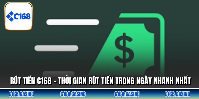 Rút Tiền C168 - Thời Gian Rút Tiền Trong Ngày Nhanh Nhất
